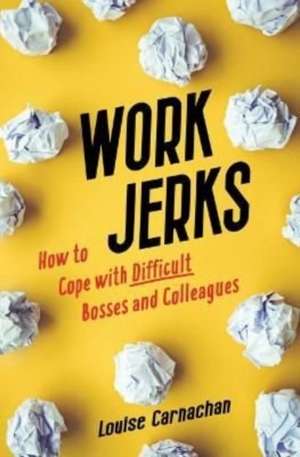 Work Jerks: How to Cope with Difficult Bosses and Colleagues de Louise Carnachan