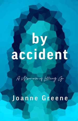 By Accident: A Memoir of Letting Go de Joanne Greene