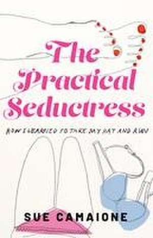 The Practical Seductress: How I Learned to Take My Hat and Run de Sue Camaione