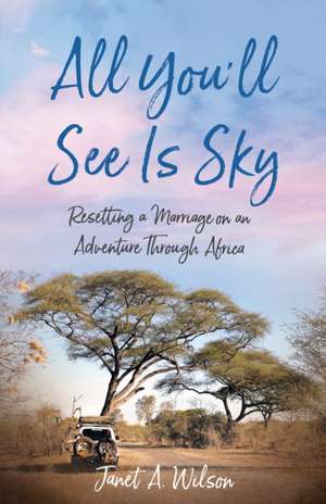 All You'll See Is Sky: Resetting a Marriage on an Adventure Through Africa de Janet A. Wilson