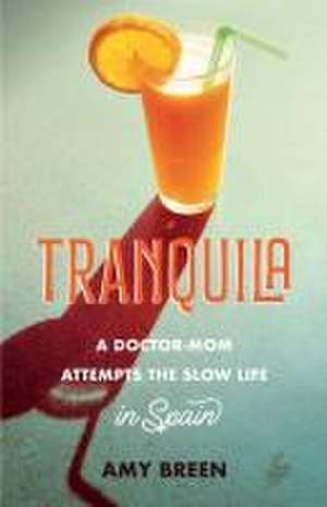 Tranquila: A Doctor-Mom Attempts the Slow Life in Spain de Amy Breen