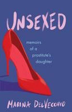 Unsexed: Memoirs of a Prostitute's Daughter de Marina Delvecchio