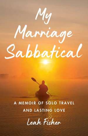 My Marriage Sabbatical: A Memoir of Solo Travel and Lasting Love de Leah Fisher