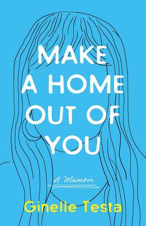 Make a Home Out of You: A Memoir de Ginelle Testa