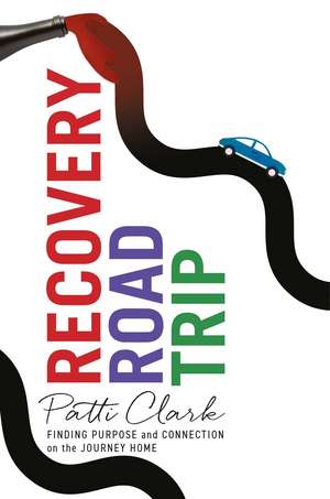 Recovery Road Trip: Finding Purpose and Connection on the Journey Home de Patti Clark