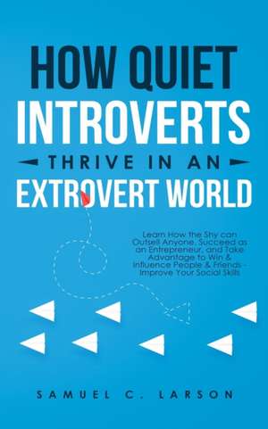 How Quiet Introverts Thrive in an Extrovert World de Samuel C Larson