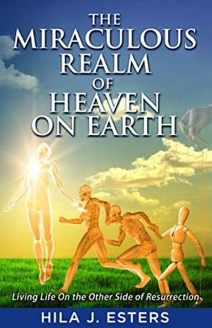 The Miraculous Realm of Heaven on Earth de Hila J Esters