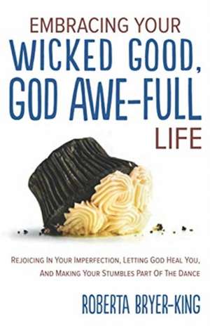 Embracing Your Wicked Good, God Awe-Full Life de Roberta Bryer-King