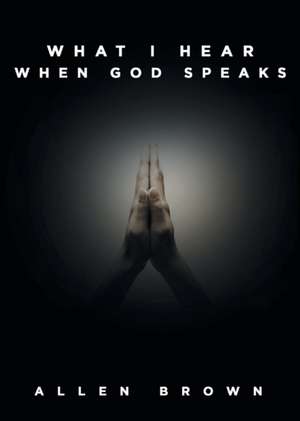 What I Hear When God Speaks de Allen Brown