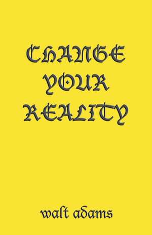 Change your Reality de Walt Adams