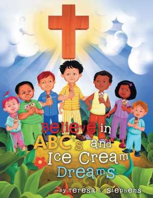 Believe in ABC's and Ice Cream Dreams de Terésa L Stephens