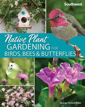 Native Plant Gardening for Birds, Bees & Butterflies: Southwest de George Oxford Miller