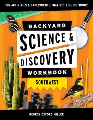 Backyard Science & Discovery Workbook: Southwest: Fun Activities & Experiments That Get Kids Outdoors de George Oxford Miller