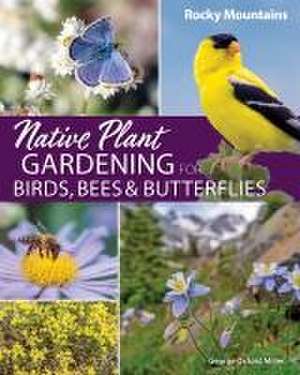 Native Plant Gardening for Birds, Bees & Butterflies: Rocky Mountains de George Oxford Miller