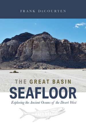 The Great Basin Seafloor: Exploring the Ancient Oceans of the Desert West de Frank DeCourten