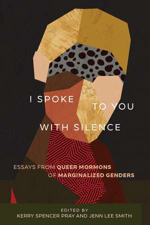 I Spoke to You with Silence: Essays from Queer Mormons of Marginalized Genders de Kerry Spencer Pray