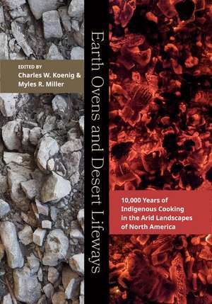 Earth Ovens and Desert Lifeways: 10,000 Years of Indigenous Cooking in the Arid Landscapes of North America de Charles W Koenig