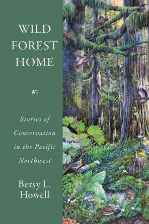 Wild Forest Home: Stories of Conservation in the Pacific Northwest de Betsy L. Howell