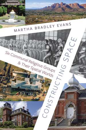 Constructing Space: Six Communal Religious Groups and Their Spatial Worlds de Martha Bradley Evans