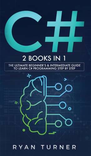 C#: 2 books in 1 - The Ultimate Beginner's & Intermediate Guide to Learn C# Programming Step By Step de Ryan Turner