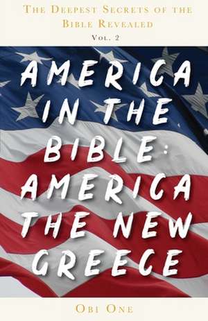 The Deepest Secrets of the Bible Revealed Volume 2: America in the Bible: America the New Greece de Obi One