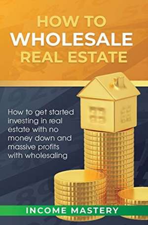 How to Wholesale Real Estate de Income Mastery