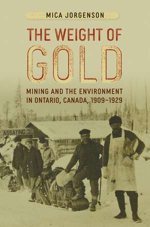 The Weight of Gold: Mining and the Environment in Ontario, Canada, 1909-1929 de Mica Jorgenson