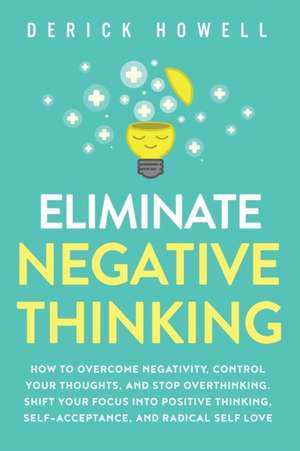 Eliminate Negative Thinking de Derick Howell