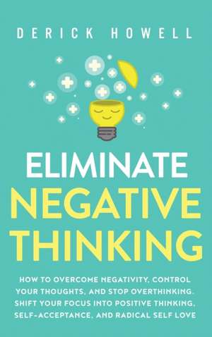 Eliminate Negative Thinking de Derick Howell