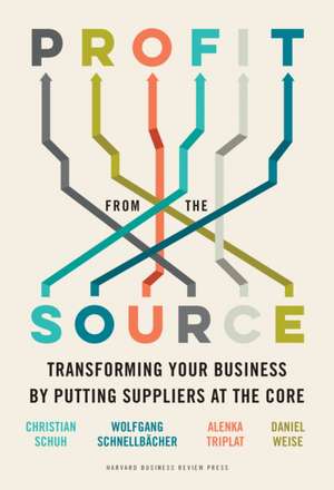 Profit from the Source: Transforming Your Business by Putting Suppliers at the Core de Christian Schuh