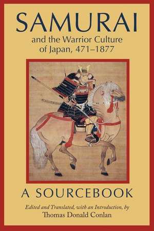 Samurai and the Warrior Culture of Japan, 471-1877: A Sourcebook de Thomas Donald Conlan