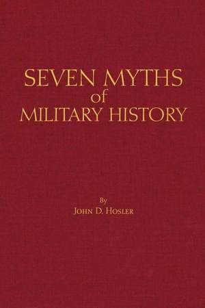 Seven Myths of Military History de John D. Hosler