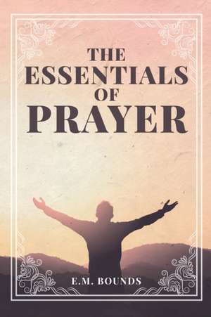 The Essentials of Prayer de Em Bounds