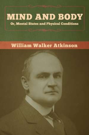 Mind and Body; or, Mental States and Physical Conditions de William Walker Atkinson