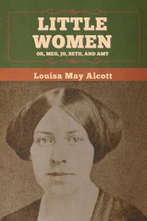 Little Women; Or, Meg, Jo, Beth, and Amy de Louisa May Alcott