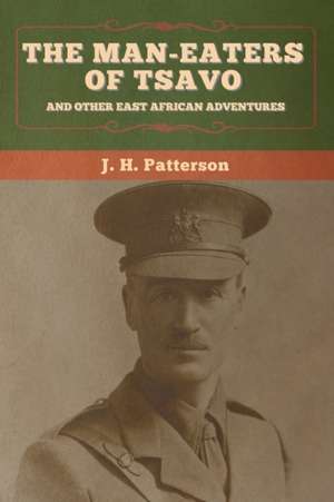 The Man-Eaters of Tsavo, and Other East African Adventures de J. H. Patterson