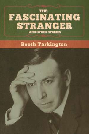 The Fascinating Stranger and Other Stories de Booth Tarkington