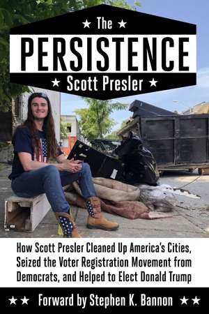 The Persistence: How Scott Presler Cleaned Up America's Cities, Seized the Voter Registration Movement from Democrats, and Helped to Elect Donald Trump de Scott Presler