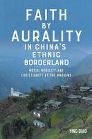 Faith by Aurality in China′s Ethnic Borderland – Media, Mobility, and Christianity at the Margins de Ying Diao