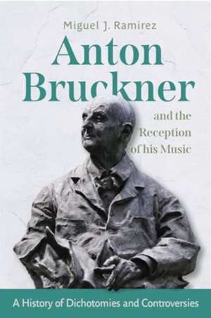 Anton Bruckner and the Reception of His Music de Miguel J Ramirez