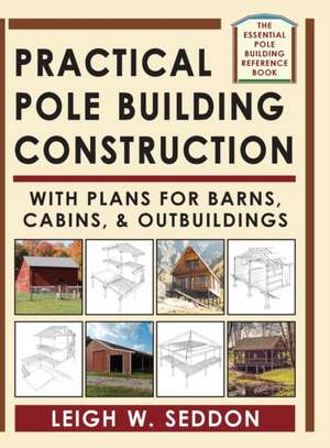 Practical Pole Building Construction: With Plans for Barns, Cabins, & Outbuildings de Leigh Seddon