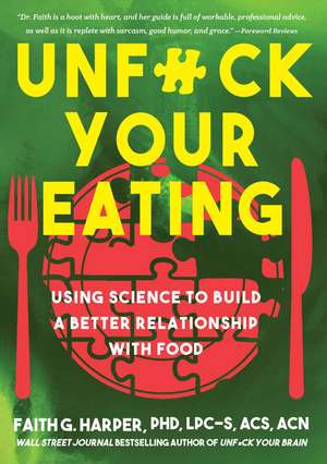 Unfuck Your Eating: Using Science to Build a Better Relationship with Food, Health and Body Image de Faith G. Harper