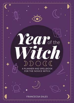 Year of the Witch: A Planner and Spellbook for the Novice Witch de Francesca Eales