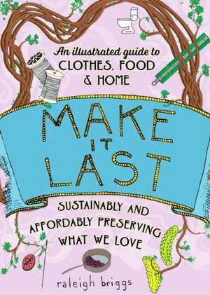 Make It Last (2nd Edition): Sustainably and Affordably Preserving What We Love de Raleigh Briggs