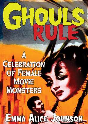 Ghouls Rule: A Celebration of Female Movie Monsters de Emma Alice Johnson