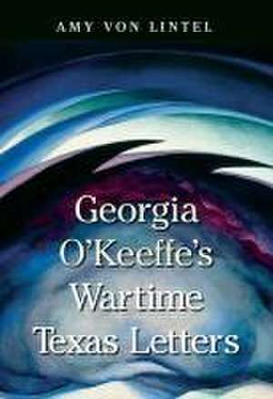 Georgia O'Keeffe's Wartime Texas Letters de Amy Von Lintel