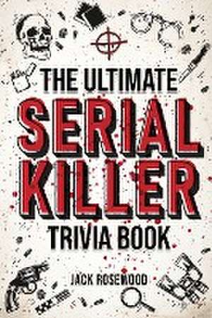 The Ultimate Serial Killer Trivia Book de Jack Rosewood