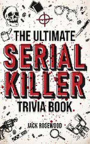 The Ultimate Serial Killer Trivia Book de Jack Rosewood