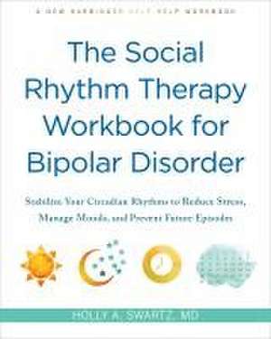 The Social Rhythm Therapy Workbook for Bipolar Disorder de Holly A Swartz