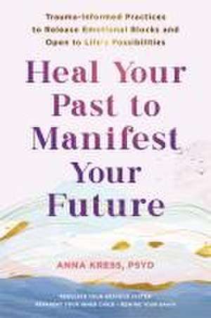 Heal Your Past to Manifest Your Future de Anna Kress